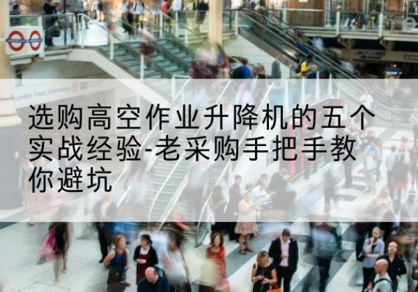 滕州高空作业升降机厂家-选购高空作业升降机的五个实战经验-老采购手把手教你避坑