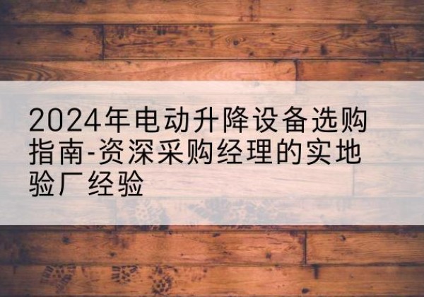 滕州电动剪叉升降平台厂家-2024年电动升降设备选购指南-资深采购经理的实地验厂经验