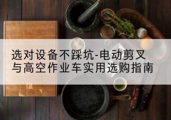 滕州电动剪叉升降平台怎么选-选对设备不踩坑-电动剪叉与高空作业车实用选购指南