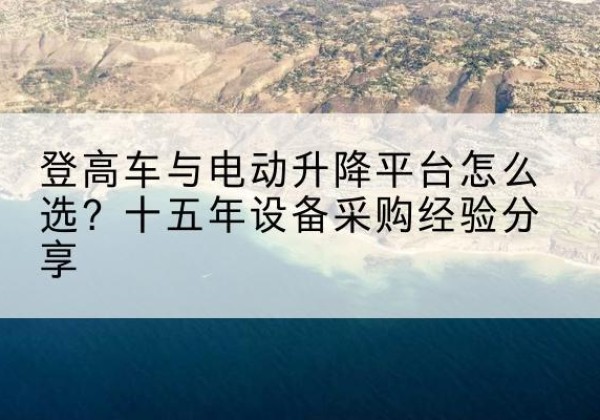 滕州登高车厂家厂家-登高车与电动升降平台怎么选？十五年设备采购经验分享