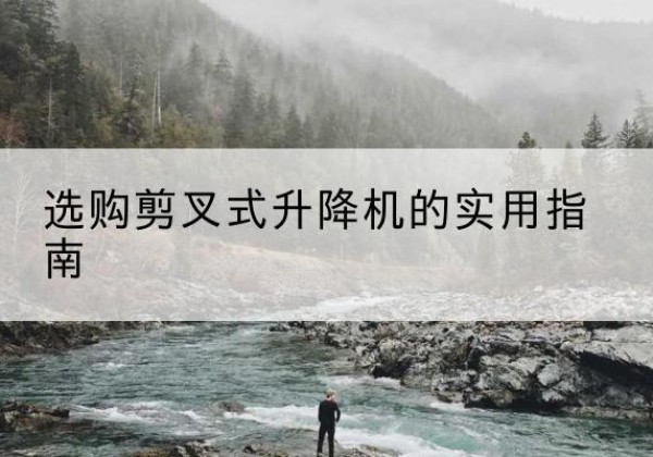 滕州剪叉式升降机怎么选-选购剪叉式升降机的实用指南