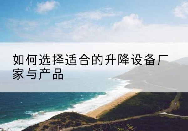 滕州电动升降平台厂家-如何选择适合的升降设备厂家与产品
